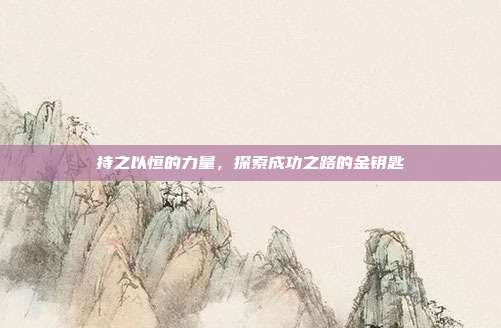 持之以恒的力量，探索成功之路的金钥匙