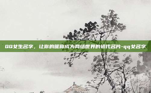 QQ女生名字，让你的昵称成为网络世界的初代名片-qq女名字