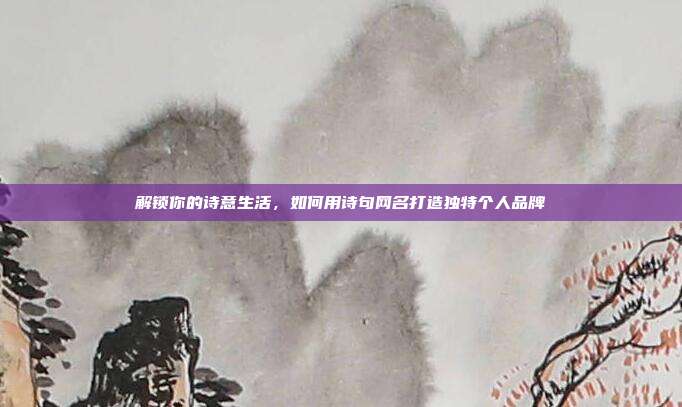 解锁你的诗意生活,如何用诗句网名打造独特个人品牌
