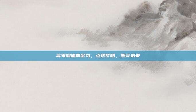 高考加油的金句，点燃梦想，照亮未来