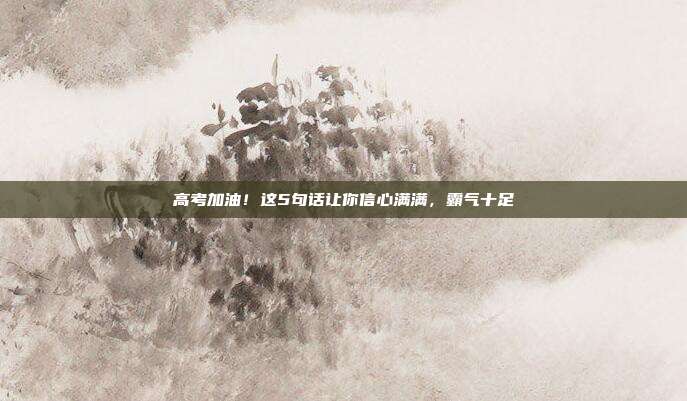 高考加油！这5句话让你信心满满，霸气十足