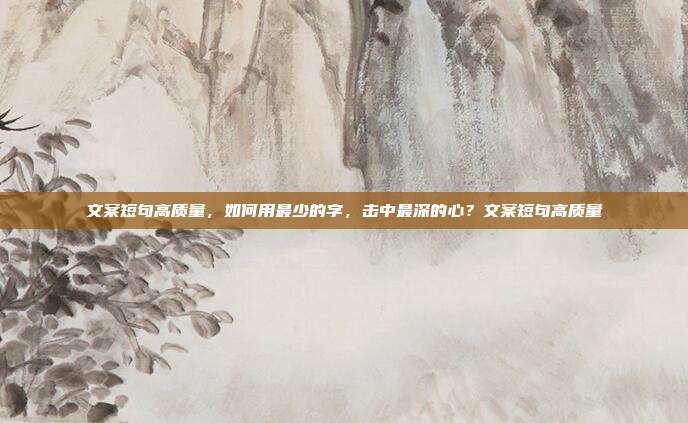 文案短句高质量，如何用最少的字，击中最深的心？文案短句高质量