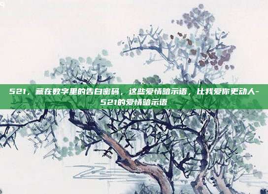 521,藏在数字里的告白密码,这些爱情暗示语,比我爱你更动人-521的爱情暗示语