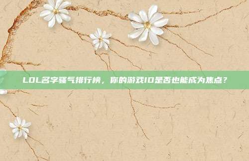 LOL名字骚气排行榜，你的游戏ID是否也能成为焦点？
