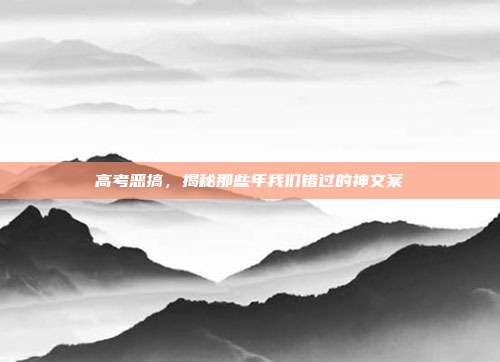 高考恶搞,揭秘那些年我们错过的神文案