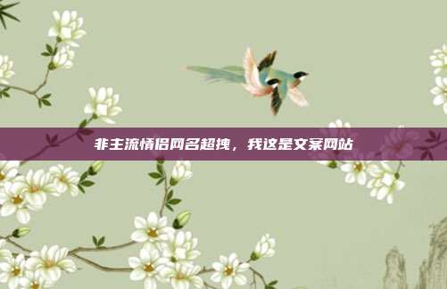 非主流情侣网名超拽，我这是文案网站