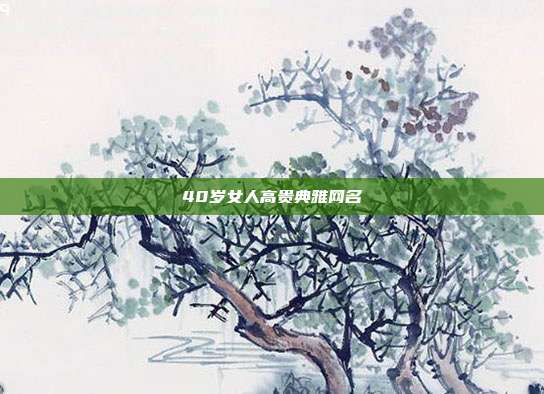 40岁女人高贵典雅网名