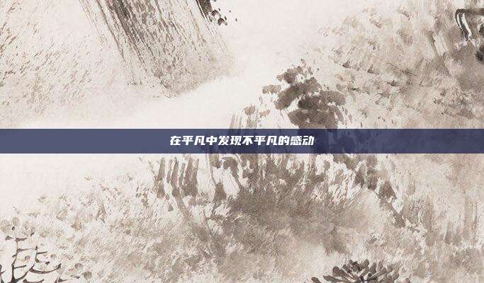 在平凡中发现不平凡的感动
