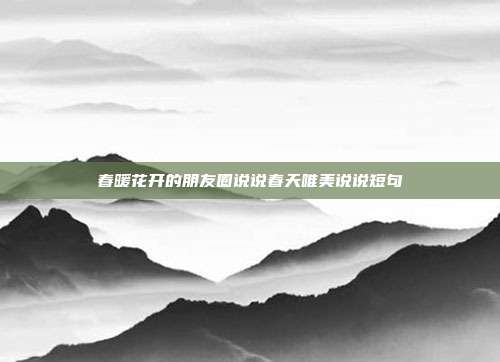 春暖花开的朋友圈说说春天唯美说说短句