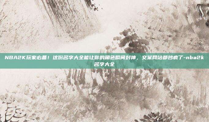 NBA2K玩家必备！这份名字大全能让你的角色瞬间封神，文案网站都抄疯了-nba2k名字大全