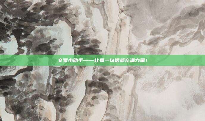 文案小助手——让每一句话都充满力量!