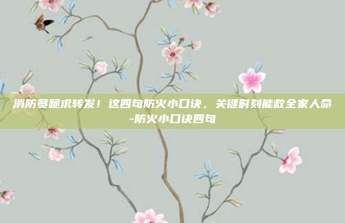 消防员跪求转发！这四句防火小口诀，关键时刻能救全家人命-防火小口诀四句