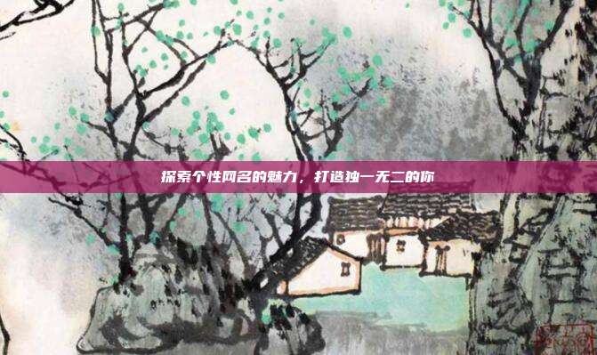 探索个性网名的魅力,打造独一无二的你