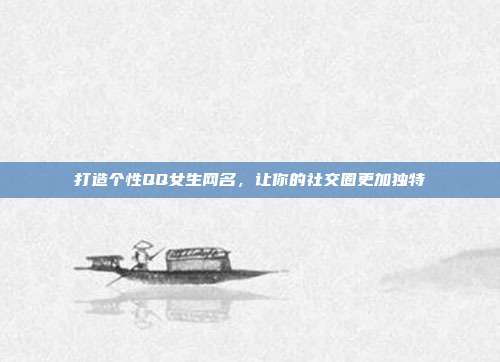 打造个性QQ女生网名，让你的社交圈更加独特