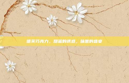 德芙巧克力,甜蜜的诱惑,味蕾的盛宴