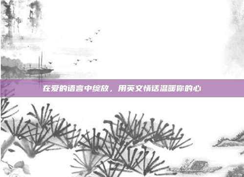 在爱的语言中绽放，用英文情话温暖你的心