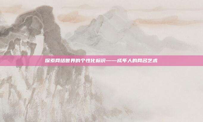 探索网络世界的个性化标识——成年人的网名艺术