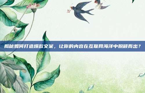 揭秘如何打造爆款文案,让你的内容在互联网海洋中脱颖而出?