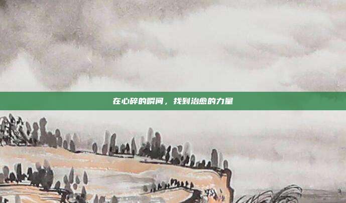 在心碎的瞬间，找到治愈的力量