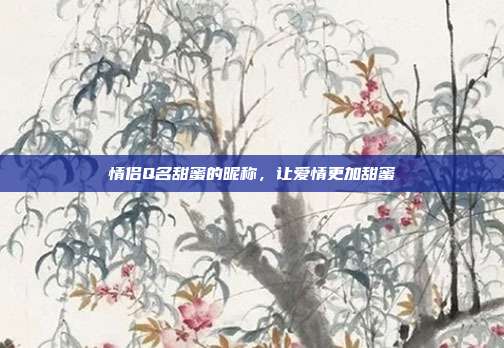 情侣Q名甜蜜的昵称,让爱情更加甜蜜