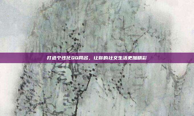 打造个性化QQ网名，让你的社交生活更加精彩