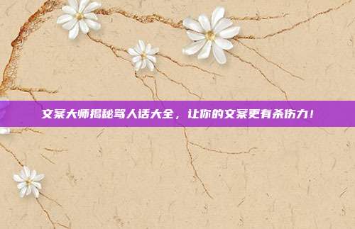 文案大师揭秘骂人话大全,让你的文案更有杀伤力!