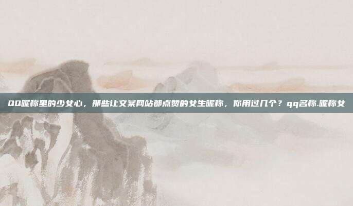 QQ昵称里的少女心，那些让文案网站都点赞的女生昵称，你用过几个？qq名称.昵称女