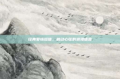 经典爱情短信,触动心弦的浪漫语言