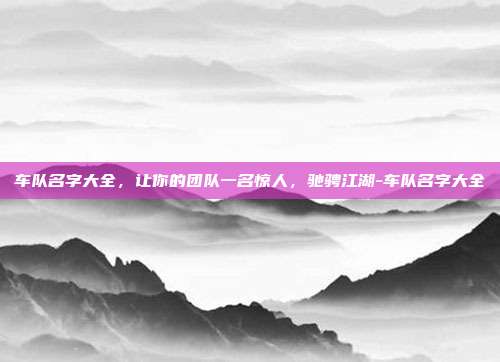 车队名字大全，让你的团队一名惊人，驰骋江湖-车队名字大全