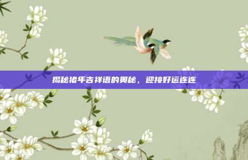 揭秘猪年吉祥语的奥秘,迎接好运连连