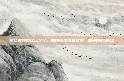 别让黄赌毒这三个字,毁掉你本该灿烂的一生-黄赌毒标语