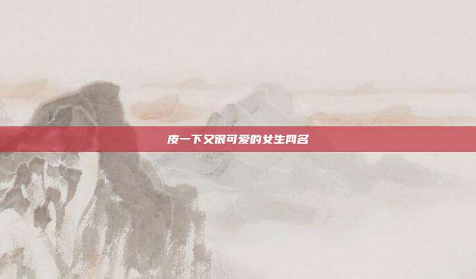 皮一下又很可爱的女生网名