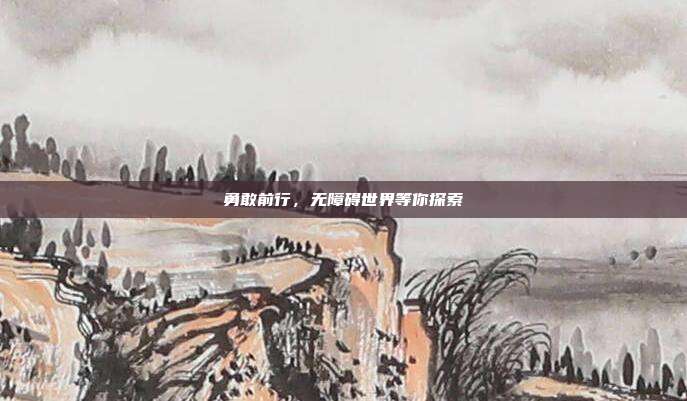 勇敢前行，无障碍世界等你探索
