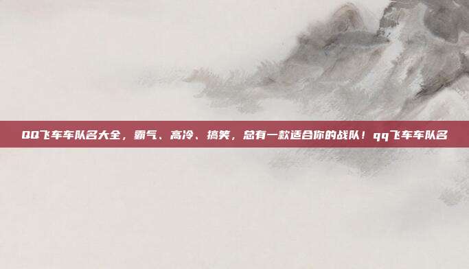 QQ飞车车队名大全，霸气、高冷、搞笑，总有一款适合你的战队！qq飞车车队名