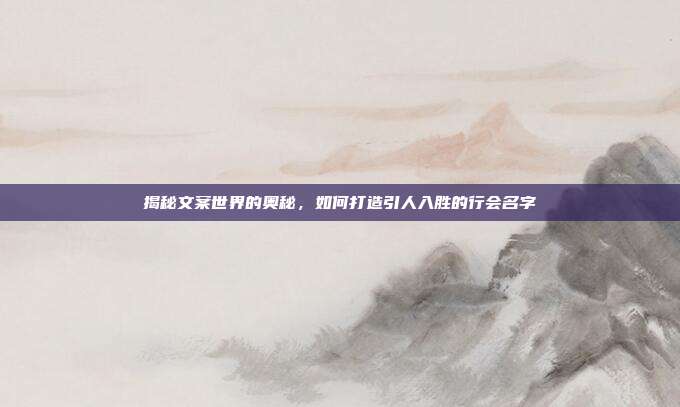 揭秘文案世界的奥秘，如何打造引人入胜的行会名字