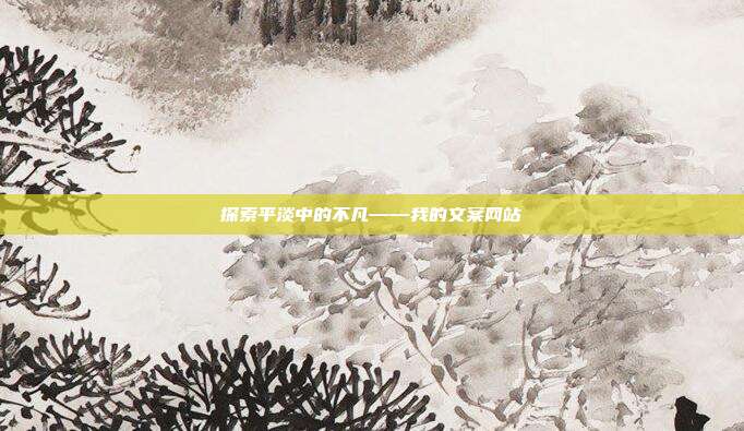 探索平淡中的不凡——我的文案网站