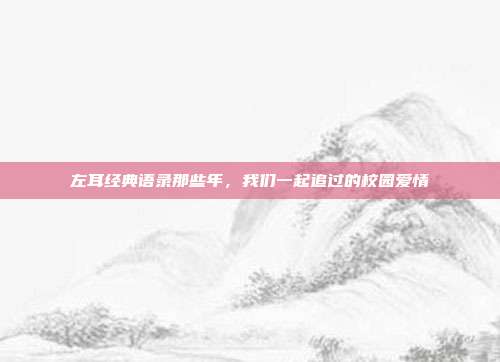 左耳经典语录那些年,我们一起追过的校园爱情