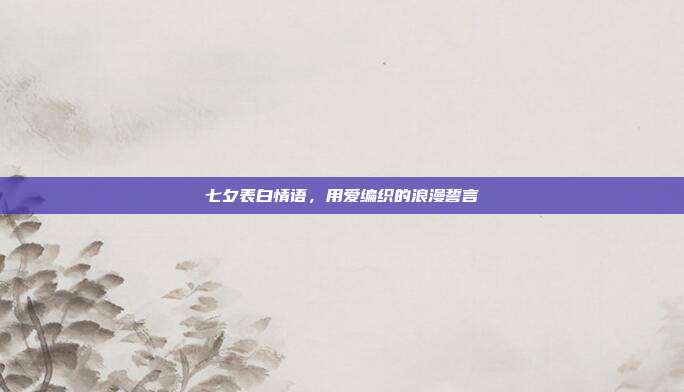 七夕表白情语,用爱编织的浪漫誓言