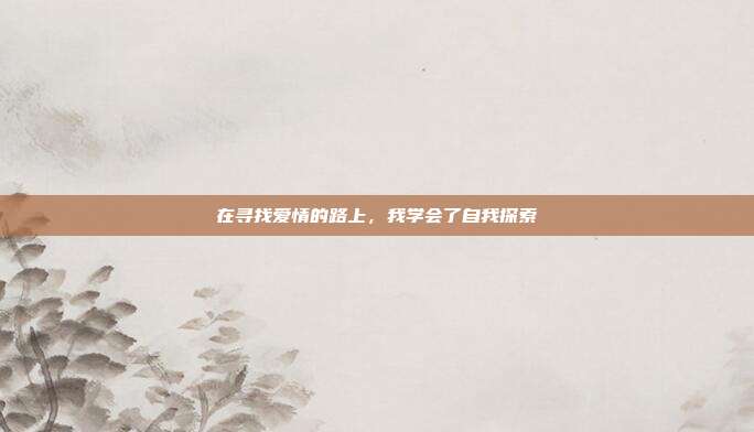 在寻找爱情的路上,我学会了自我探索