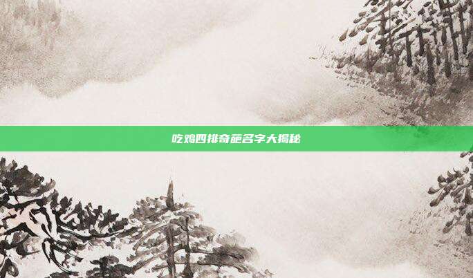 吃鸡四排奇葩名字大揭秘