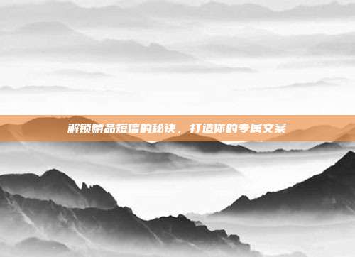 解锁精品短信的秘诀,打造你的专属文案