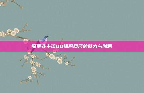 探索非主流QQ情侣网名的魅力与创意