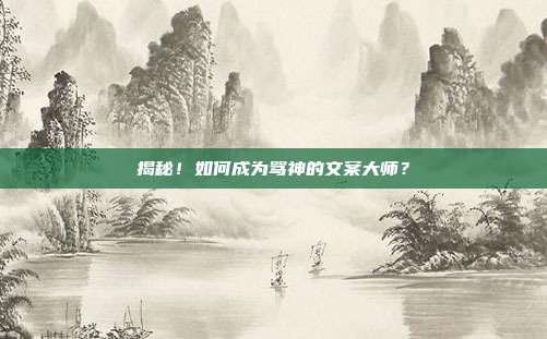 揭秘!如何成为骂神的文案大师?