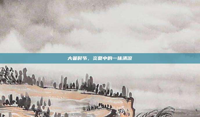 大暑时节,炎夏中的一抹清凉
