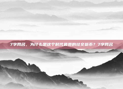 7字网名，为什么是这个时代最贵的社交货币？7字网名