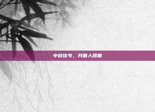 中秋佳节，月圆人团圆