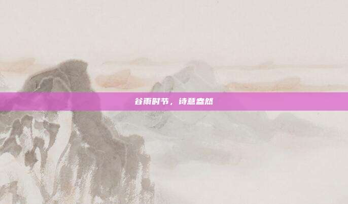 谷雨时节,诗意盎然