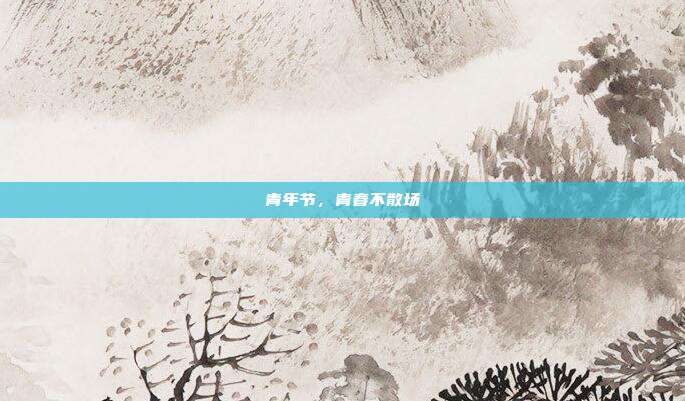 青年节,青春不散场