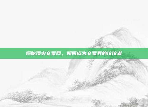 揭秘顶尖文案网,如何成为文案界的佼佼者