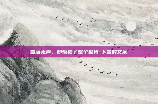 雪落无声，却惊艳了整个世界-下雪的文案
